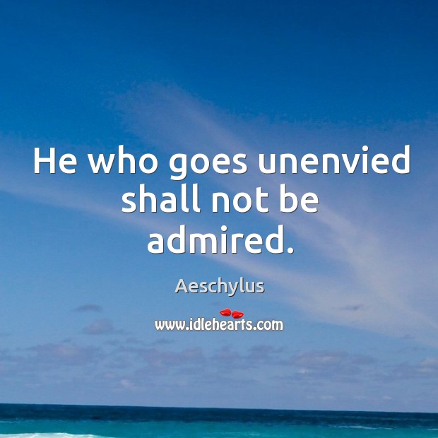 He who goes unenvied shall not be admired. Image