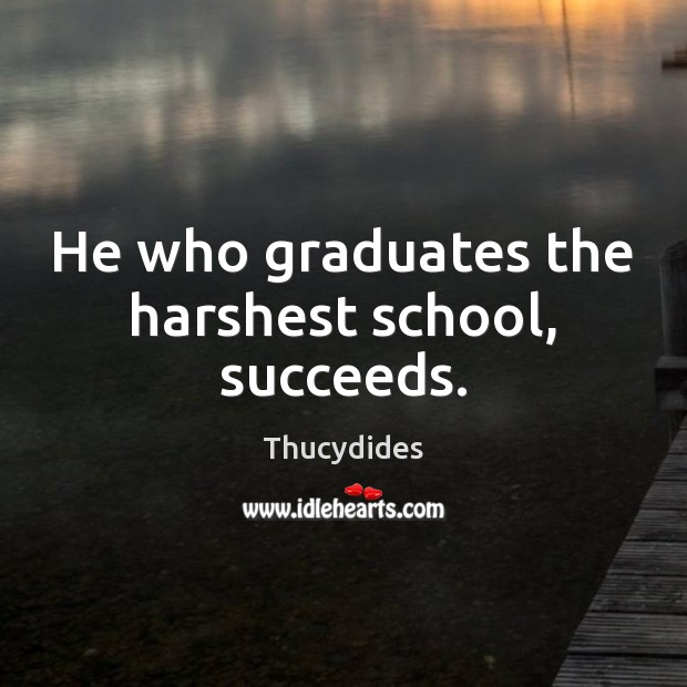 He who graduates the harshest school, succeeds. Image