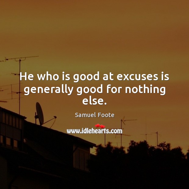 He who is good at excuses is generally good for nothing else. Samuel Foote Picture Quote