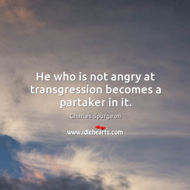 He who is not angry at transgression becomes a partaker in it. Charles Spurgeon Picture Quote