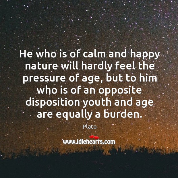 He who is of calm and happy nature will hardly feel the pressure of age Nature Quotes Image