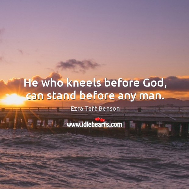 He who kneels before God, can stand before any man. Ezra Taft Benson Picture Quote