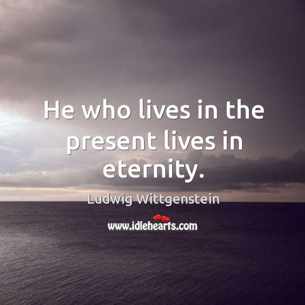 He who lives in the present lives in eternity. Ludwig Wittgenstein Picture Quote