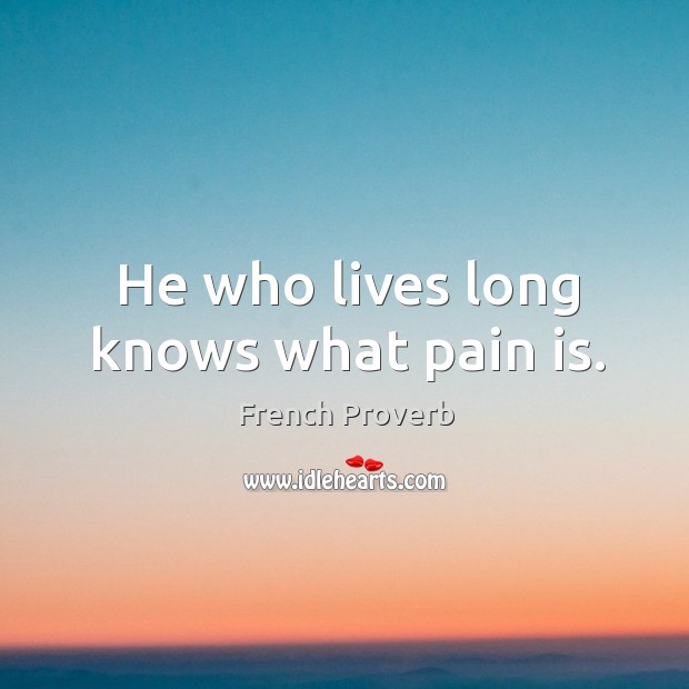 He who lives long knows what pain is. French Proverbs Image