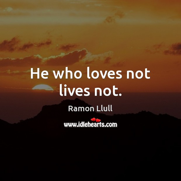 He who loves not lives not. Image