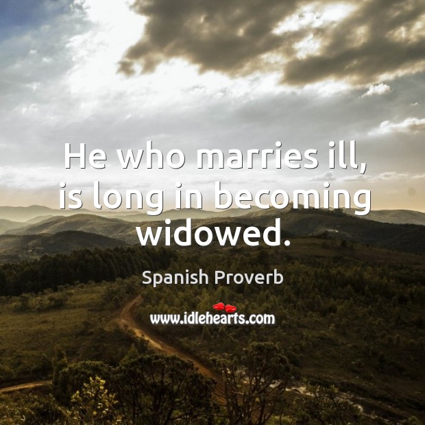 He who marries ill, is long in becoming widowed. Image