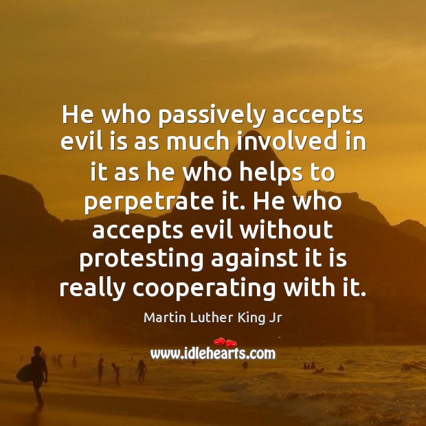 He who passively accepts evil is as much involved in it as Image