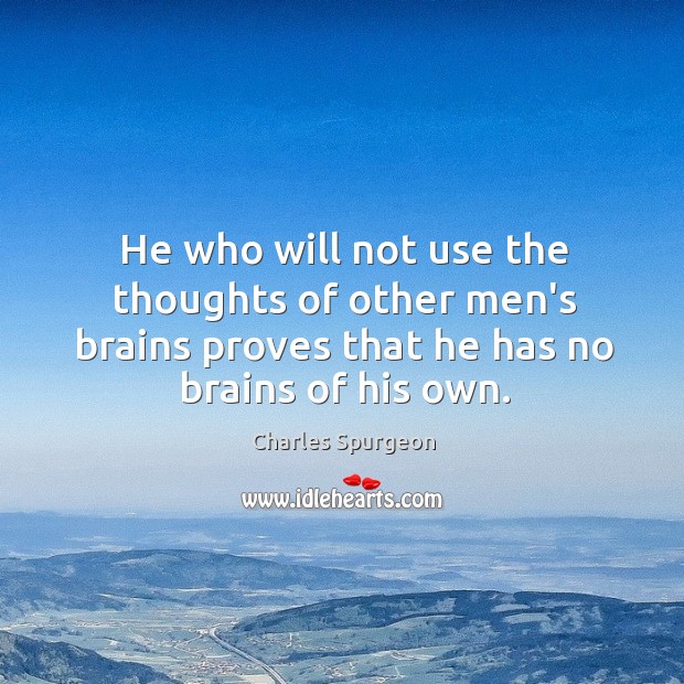 He who will not use the thoughts of other men’s brains proves Image