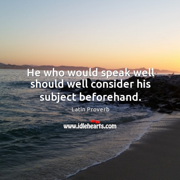 He who would speak well should well consider his subject beforehand. Image