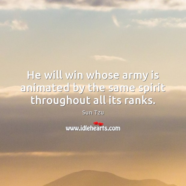 He will win whose army is animated by the same spirit throughout all its ranks. Sun Tzu Picture Quote