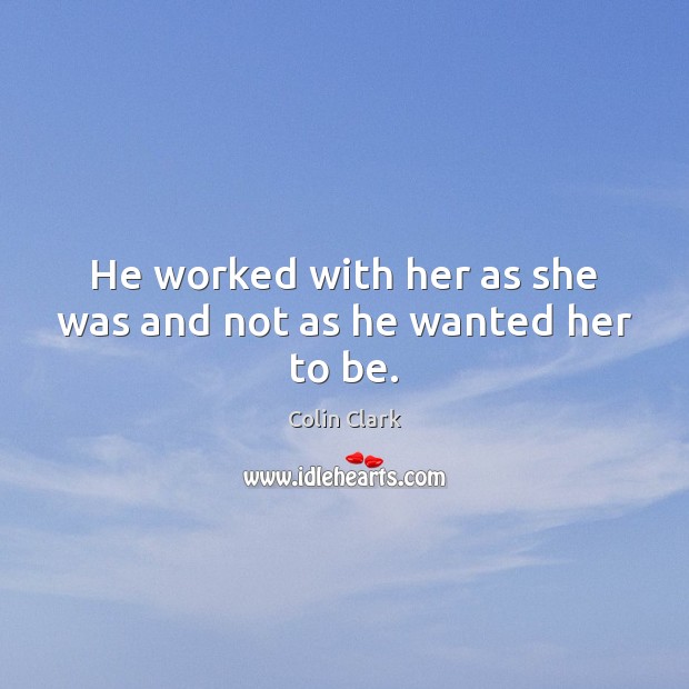 He worked with her as she was and not as he wanted her to be. Image