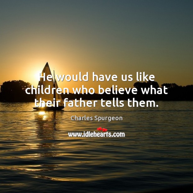 He would have us like children who believe what their father tells them. Charles Spurgeon Picture Quote