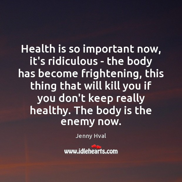Health is so important now, it’s ridiculous – the body has become Enemy Quotes Image