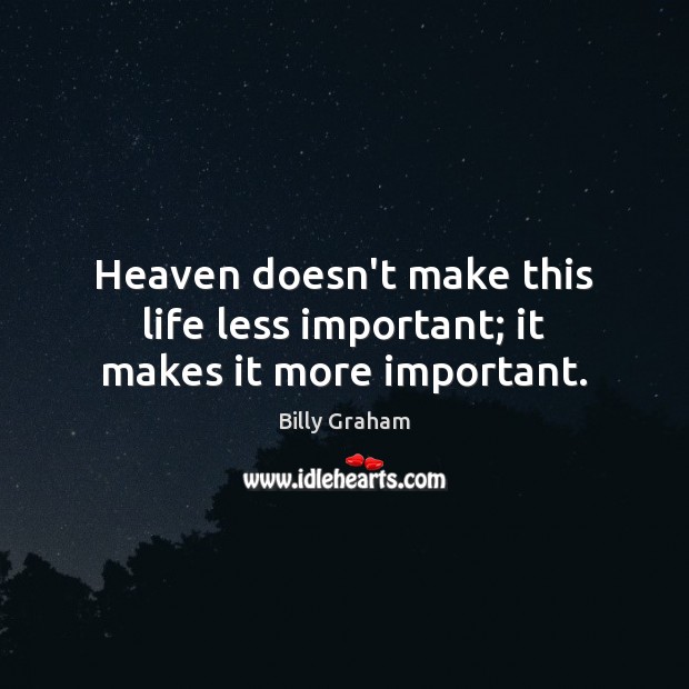 Heaven doesn’t make this life less important; it makes it more important. Picture Quotes Image