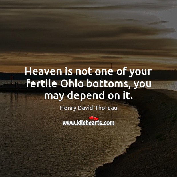 Heaven is not one of your fertile Ohio bottoms, you may depend on it. Henry David Thoreau Picture Quote