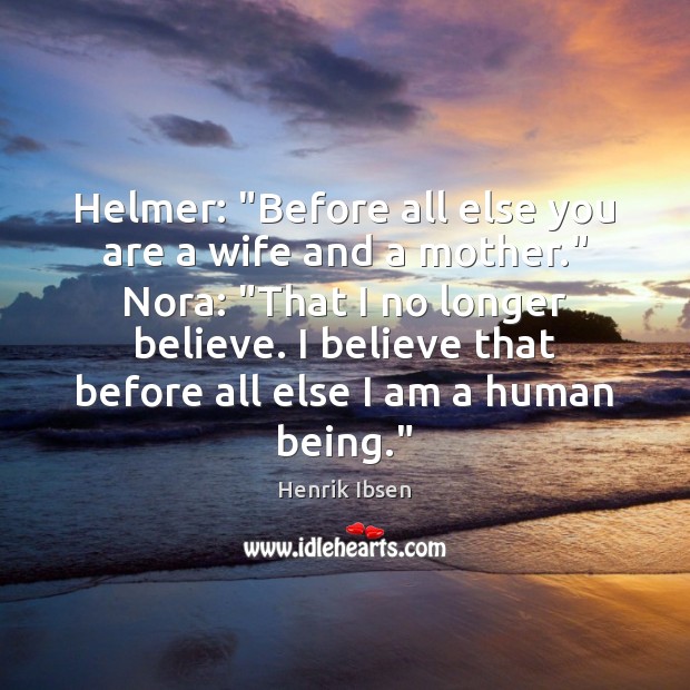Helmer: “Before all else you are a wife and a mother.” Nora: “ Henrik Ibsen Picture Quote