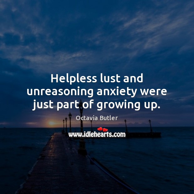 Helpless lust and unreasoning anxiety were just part of growing up. Octavia Butler Picture Quote