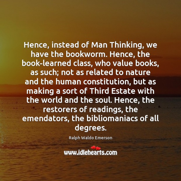 Hence, instead of Man Thinking, we have the bookworm. Hence, the book-learned Nature Quotes Image