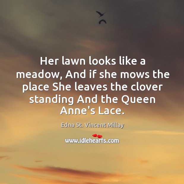 Her lawn looks like a meadow, And if she mows the place Edna St. Vincent Millay Picture Quote