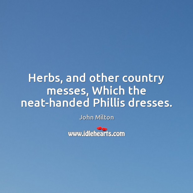 Herbs, and other country messes, Which the neat-handed Phillis dresses. Picture Quotes Image