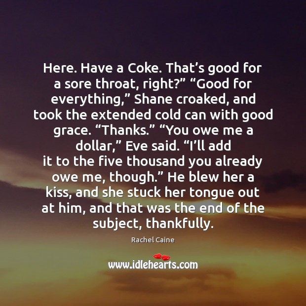 Here. Have a Coke. That’s good for a sore throat, right?” “ Image