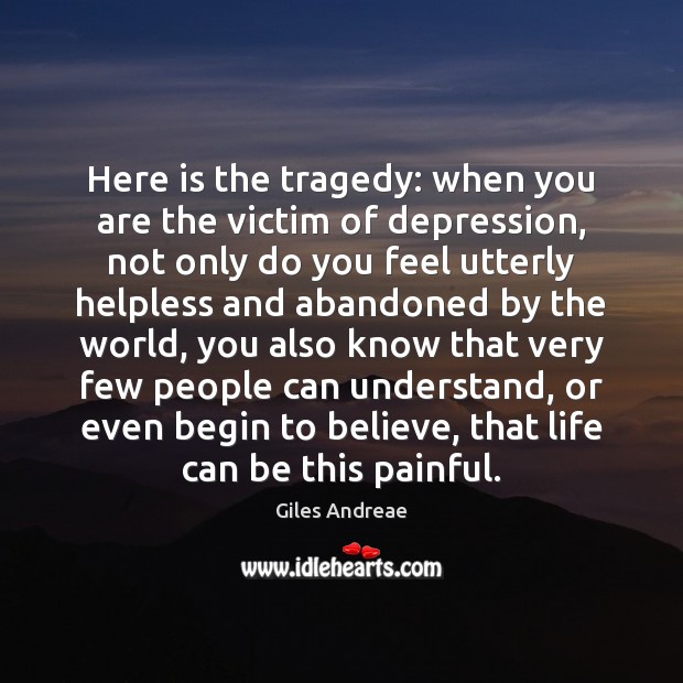 Here is the tragedy: when you are the victim of depression, not Image