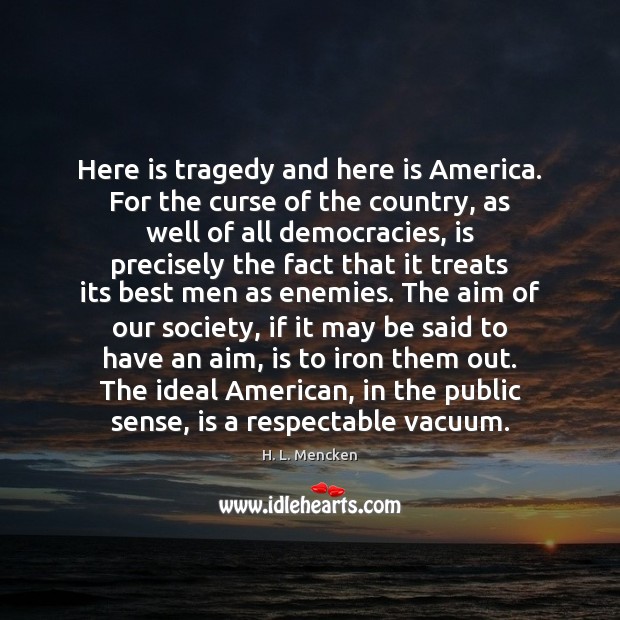 Here is tragedy and here is America. For the curse of the H. L. Mencken Picture Quote