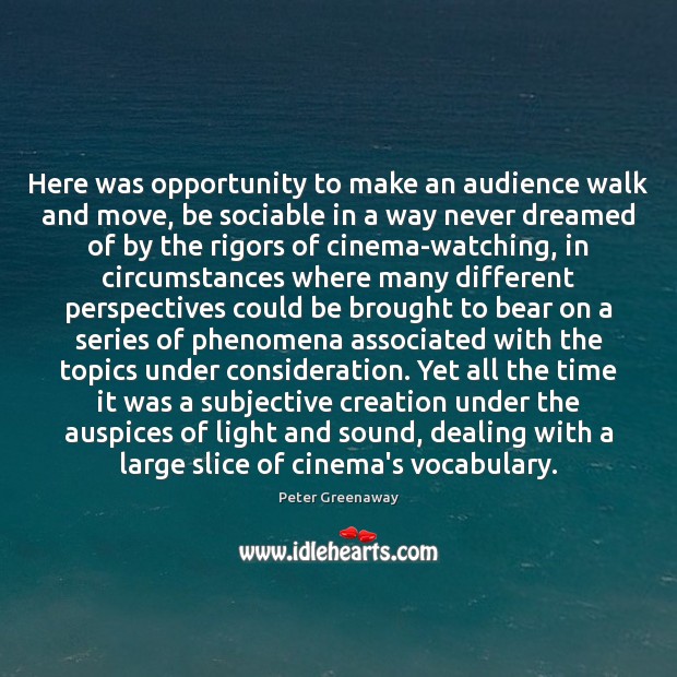 Here was opportunity to make an audience walk and move, be sociable Peter Greenaway Picture Quote