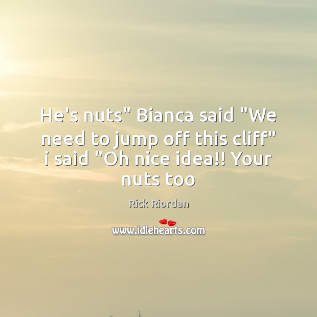 He’s nuts” Bianca said “We need to jump off this cliff” i Image