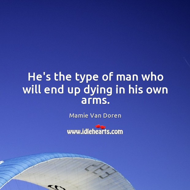 He’s the type of man who will end up dying in his own arms. Mamie Van Doren Picture Quote