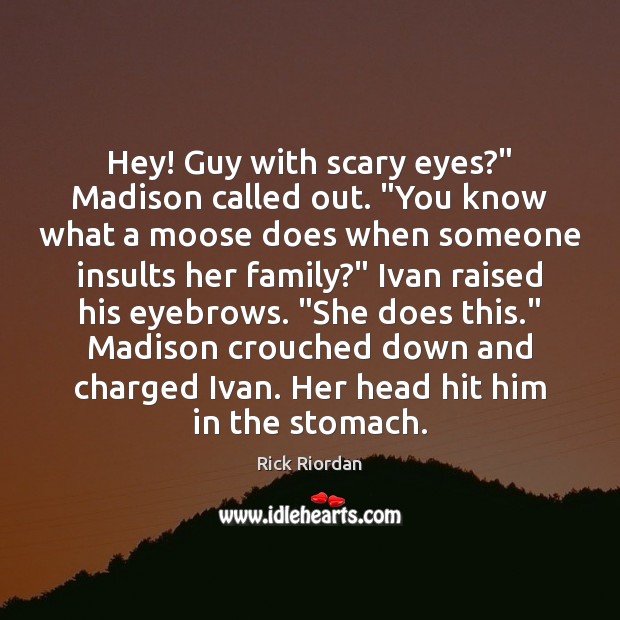 Hey! Guy with scary eyes?” Madison called out. “You know what a Rick Riordan Picture Quote