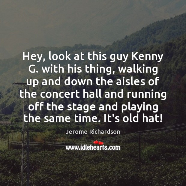 Hey, look at this guy Kenny G. with his thing, walking up Jerome Richardson Picture Quote