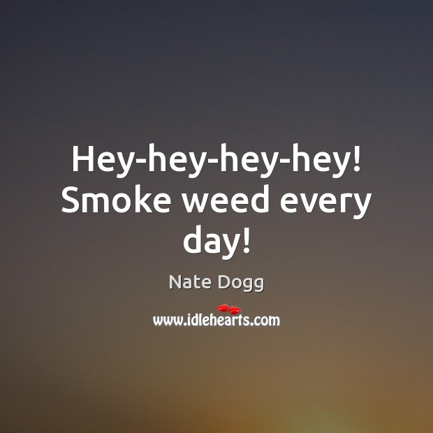 Hey-hey-hey-hey! Smoke weed every day! Picture Quotes Image