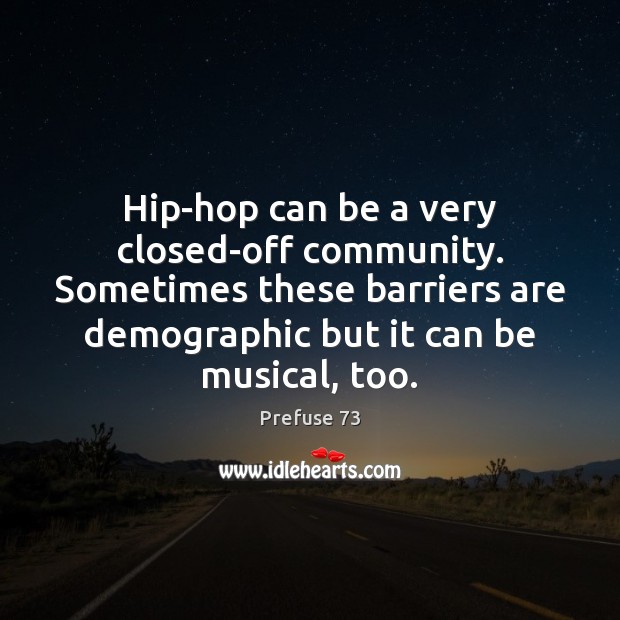 Hip-hop can be a very closed-off community. Sometimes these barriers are demographic Prefuse 73 Picture Quote