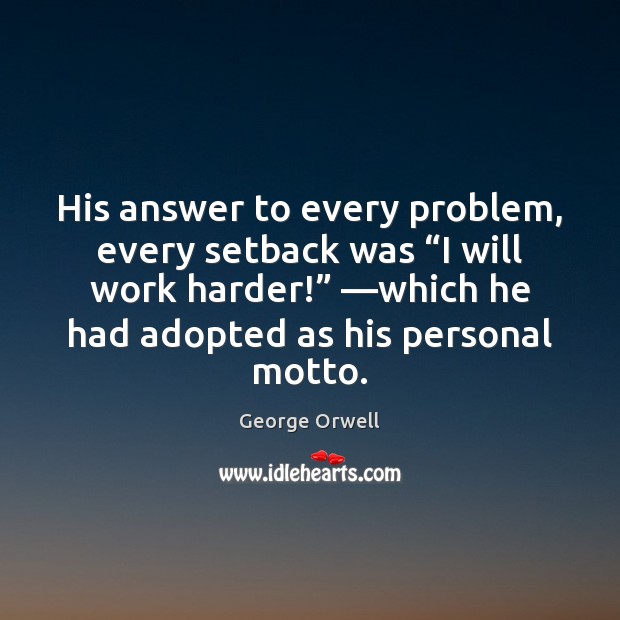 His answer to every problem, every setback was “I will work harder!” — George Orwell Picture Quote