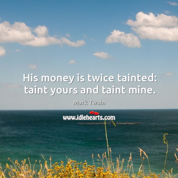 His money is twice tainted: taint yours and taint mine. Money Quotes Image