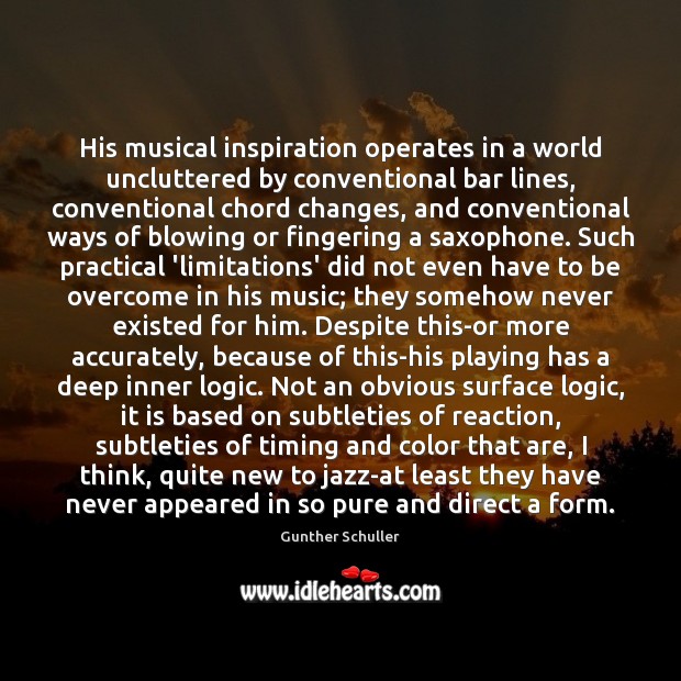 His musical inspiration operates in a world uncluttered by conventional bar lines, Logic Quotes Image