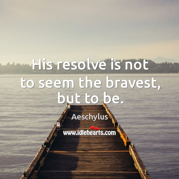 His resolve is not to seem the bravest, but to be. Image