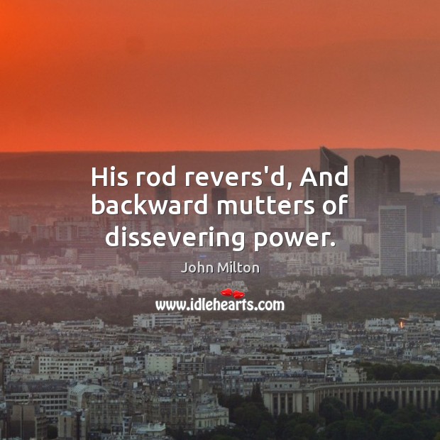 His rod revers’d, And backward mutters of dissevering power. Image