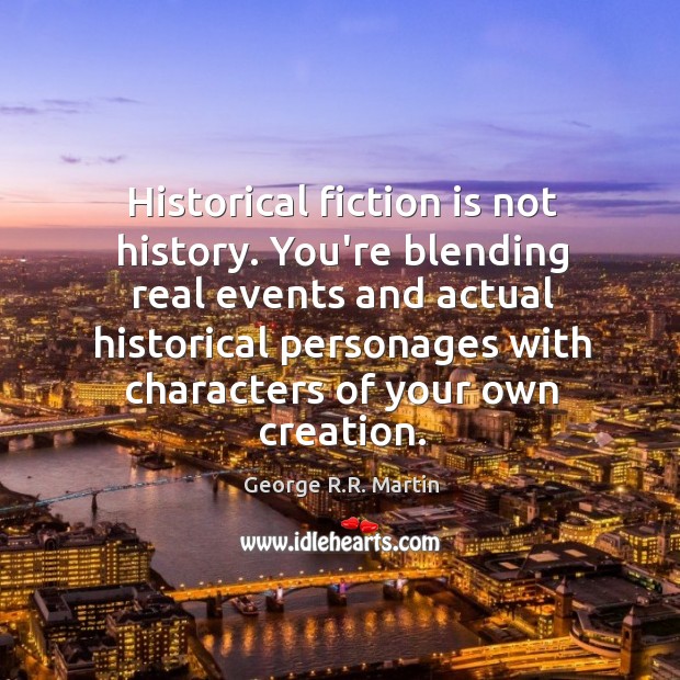 Historical fiction is not history. You’re blending real events and actual historical George R.R. Martin Picture Quote
