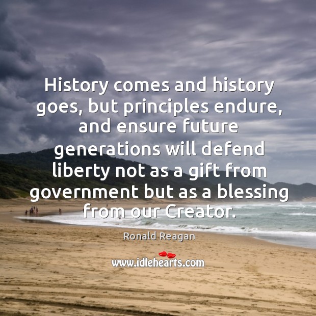 History comes and history goes, but principles endure, and ensure future generations Gift Quotes Image