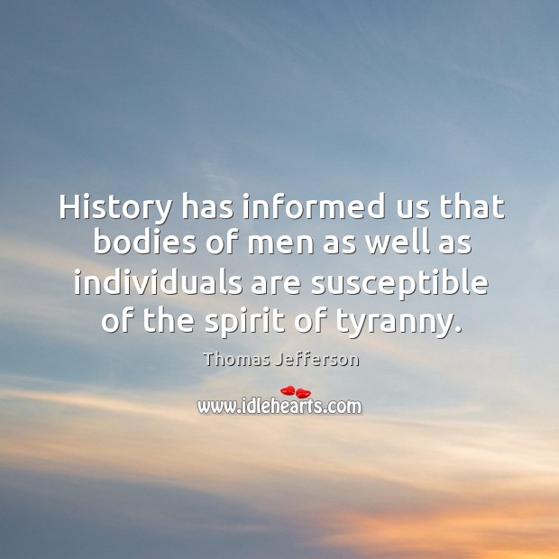 History has informed us that bodies of men as well as individuals Thomas Jefferson Picture Quote