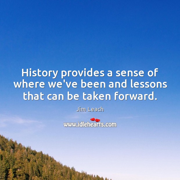 History provides a sense of where we’ve been and lessons that can be taken forward. Picture Quotes Image