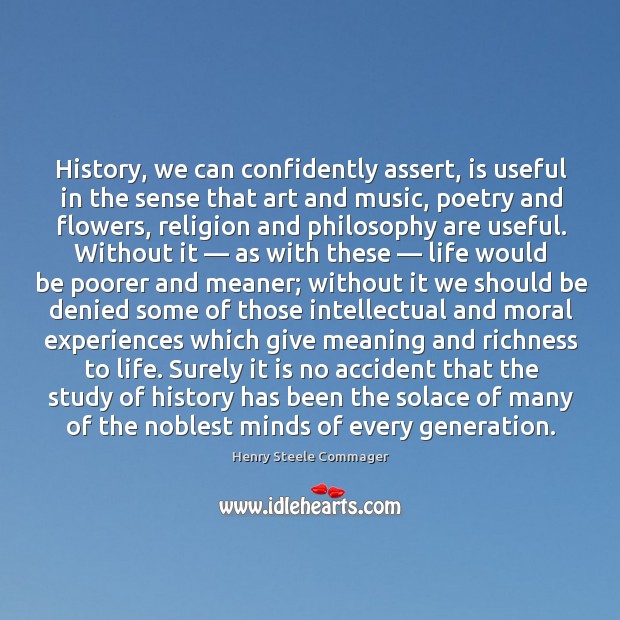 History, we can confidently assert, is useful in the sense that art and music, poetry and flowers. Henry Steele Commager Picture Quote