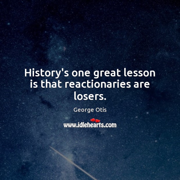 History’s one great lesson is that reactionaries are losers. Picture Quotes Image