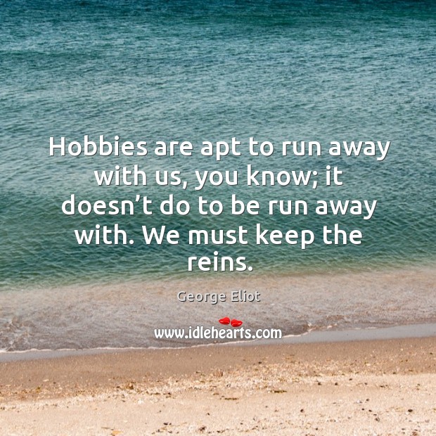 Hobbies are apt to run away with us, you know; it doesn’t do to be run away with. We must keep the reins. Image