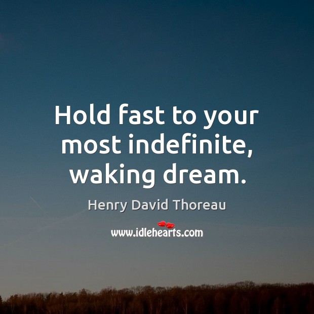 Hold fast to your most indefinite, waking dream. Image