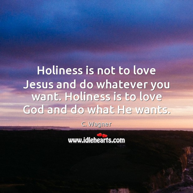 Holiness is not to love Jesus and do whatever you want. Holiness C. Wagner Picture Quote