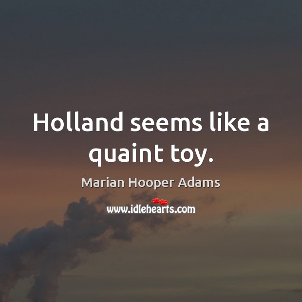 Holland seems like a quaint toy. Marian Hooper Adams Picture Quote