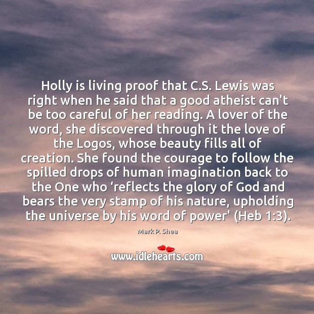 Holly is living proof that C.S. Lewis was right when he Mark P. Shea Picture Quote